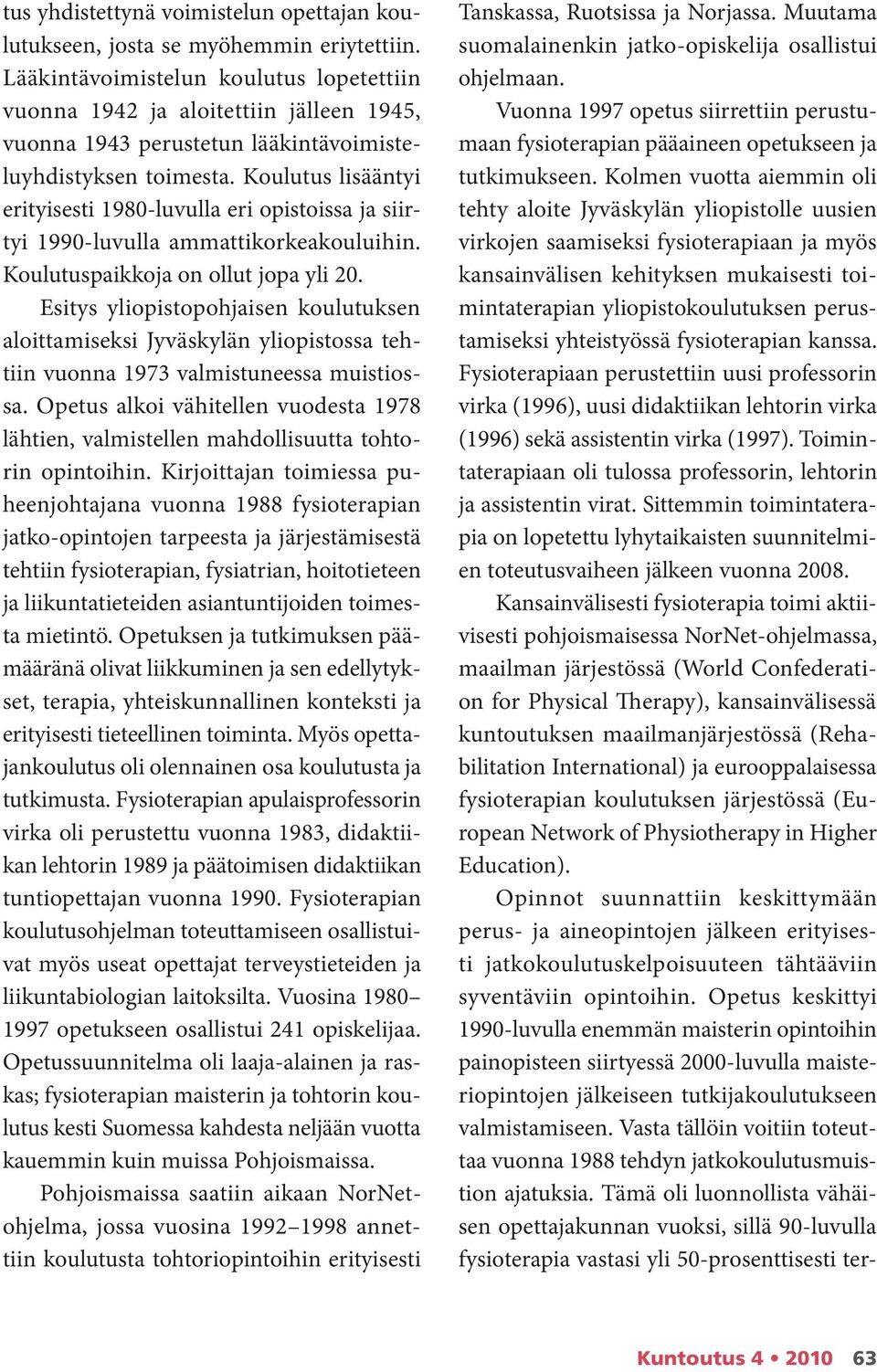 Koulutus lisääntyi erityisesti 1980-luvulla eri opistoissa ja siirtyi 1990-luvulla ammattikorkeakouluihin. Koulutuspaikkoja on ollut jopa yli 20.