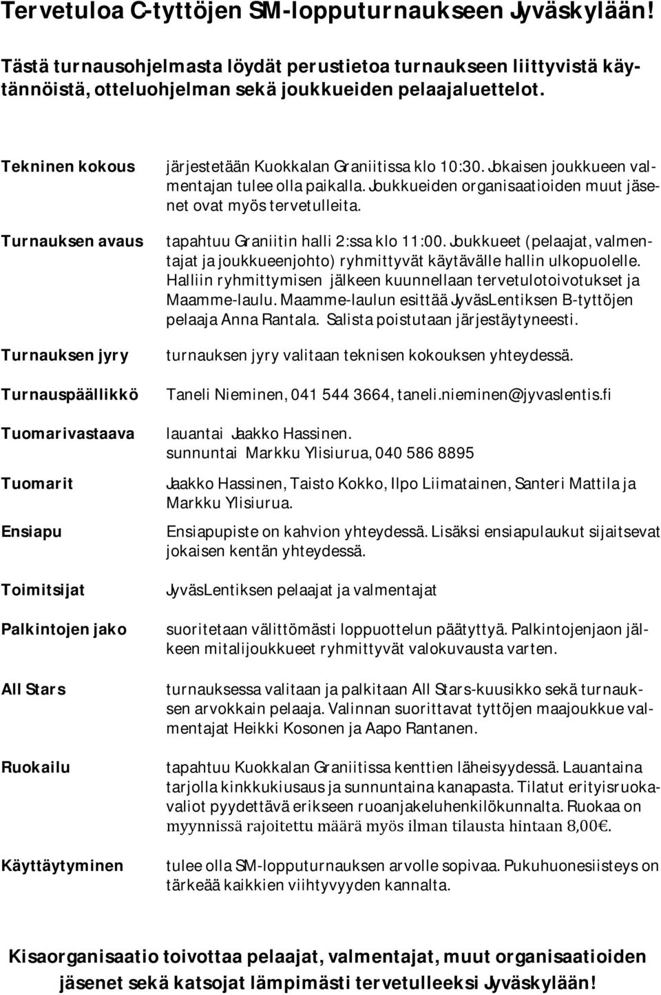 klo 10:30. Jokaisen joukkueen valmentajan tulee olla paikalla. Joukkueiden organisaatioiden muut jäsenet ovat myös tervetulleita. tapahtuu Graniitin halli 2:ssa klo 11:00.