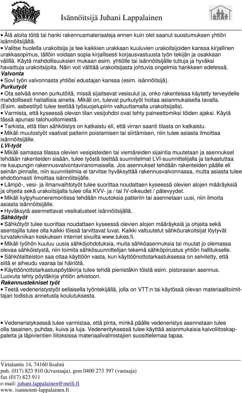 Varmista, että kyseessä olevan tilan vesijohdot ovat tehty paineettomiksi töiden ajaksi. Käytä tässä apunasi talohuoltomiestä.