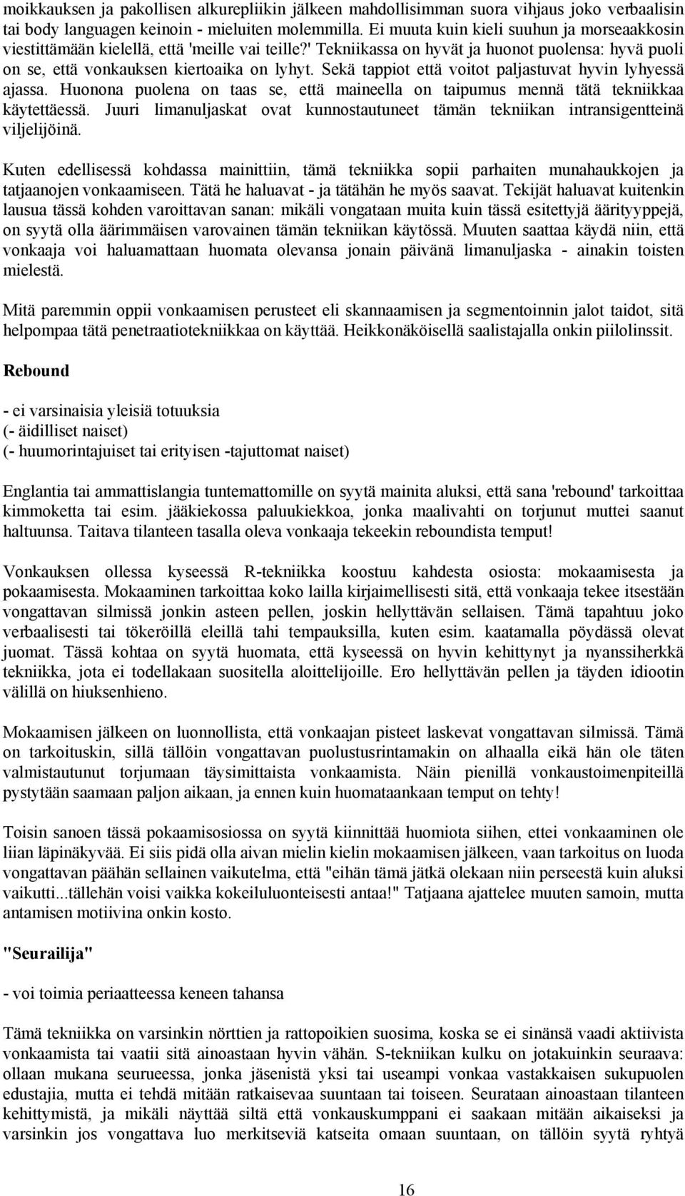 Sekä tappiot että voitot paljastuvat hyvin lyhyessä ajassa. Huonona puolena on taas se, että maineella on taipumus mennä tätä tekniikkaa käytettäessä.