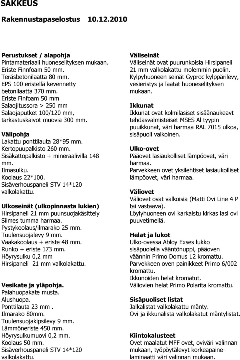 Sisäkattopalkisto + mineraalivilla 148 mm. Ilmasulku. Koolaus 22*100. Sisäverhouspaneli STV 14*120 valkolakattu.