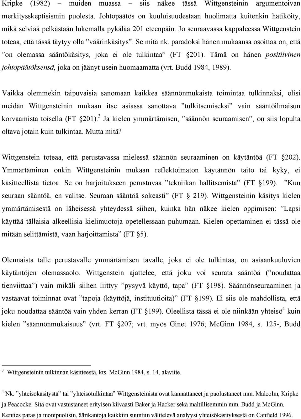 Jo seuraavassa kappaleessa Wittgenstein toteaa, että tässä täytyy olla väärinkäsitys. Se mitä nk. paradoksi hänen mukaansa osoittaa on, että on olemassa sääntökäsitys, joka ei ole tulkintaa (FT 201).