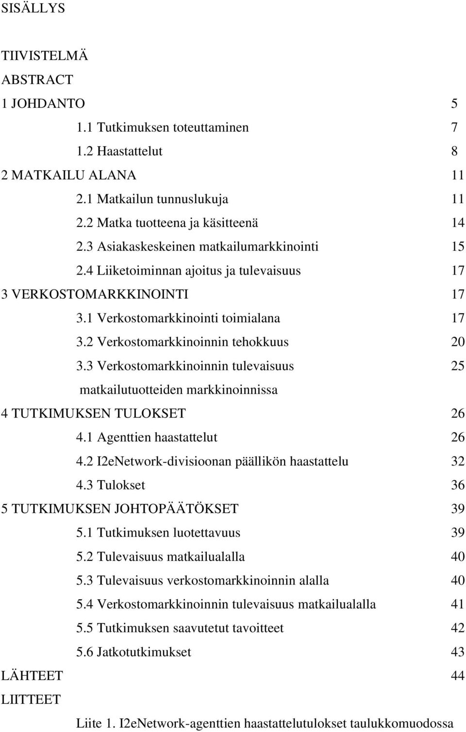 3 Verkostomarkkinoinnin tulevaisuus 25 matkailutuotteiden markkinoinnissa 4 TUTKIMUKSEN TULOKSET 26 4.1 Agenttien haastattelut 26 4.2 I2eNetwork-divisioonan päällikön haastattelu 32 4.