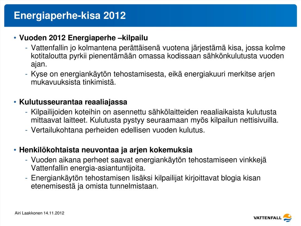 Kulutusseurantaa reaaliajassa - Kilpailijoiden koteihin on asennettu sähkölaitteiden reaaliaikaista kulutusta mittaavat laitteet. Kulutusta pystyy seuraamaan myös kilpailun nettisivuilla.