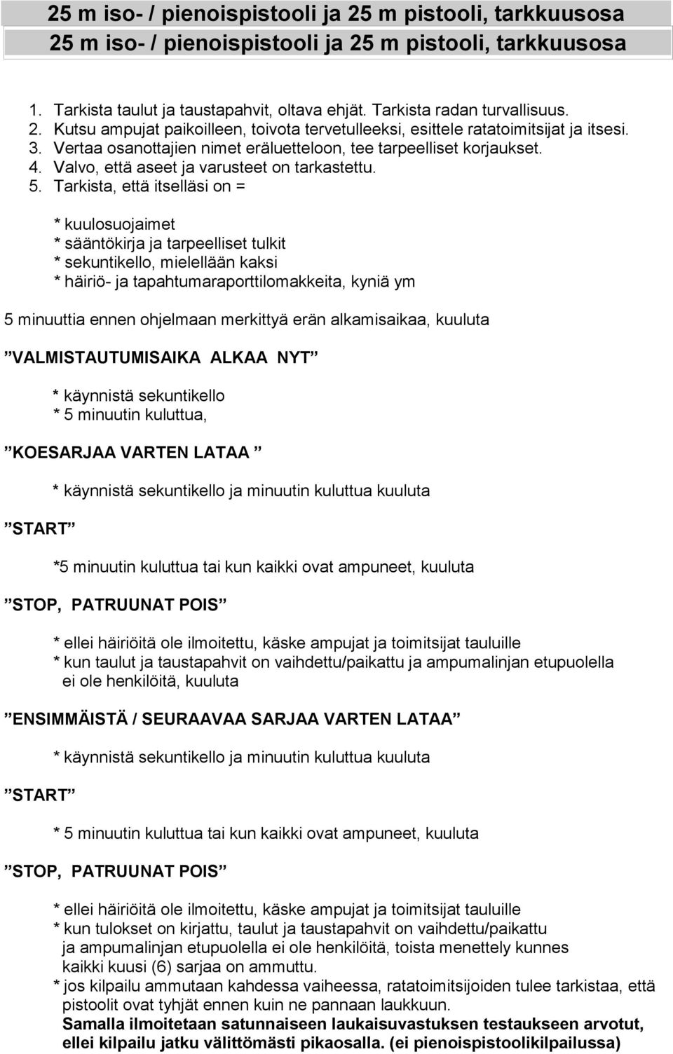 Tarkista, että itselläsi on = * kuulosuojaimet * sääntökirja ja tarpeelliset tulkit * sekuntikello, mielellään kaksi * häiriö- ja tapahtumaraporttilomakkeita, kyniä ym 5 minuuttia ennen ohjelmaan