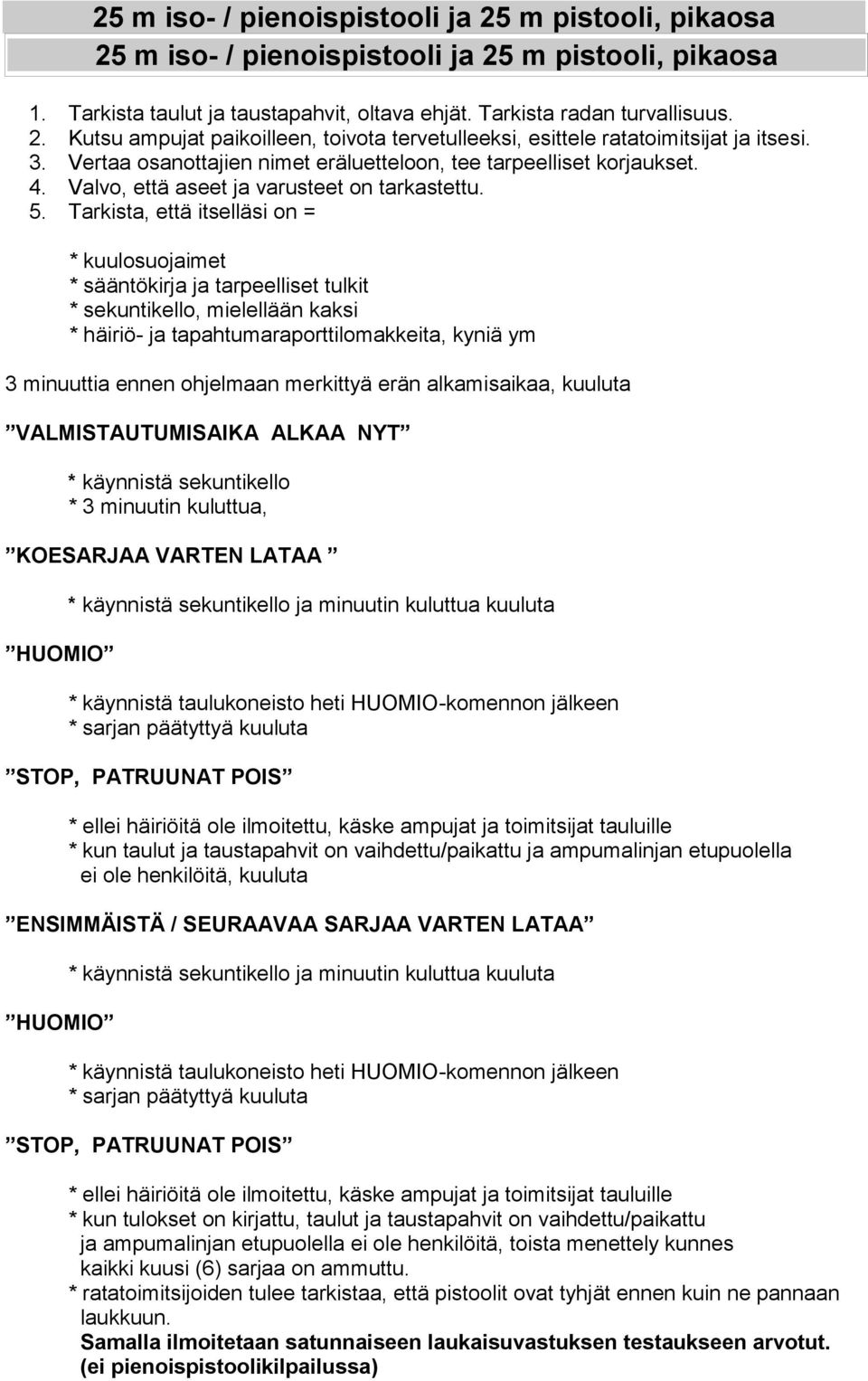 Tarkista, että itselläsi on = * kuulosuojaimet * sääntökirja ja tarpeelliset tulkit * sekuntikello, mielellään kaksi * häiriö- ja tapahtumaraporttilomakkeita, kyniä ym 3 minuuttia ennen ohjelmaan