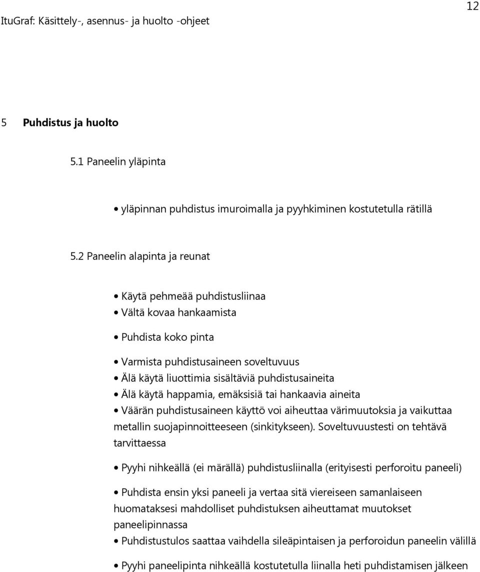 happamia, emäksisiä tai hankaavia aineita Väärän puhdistusaineen käyttö voi aiheuttaa värimuutoksia ja vaikuttaa metallin suojapinnoitteeseen (sinkitykseen).