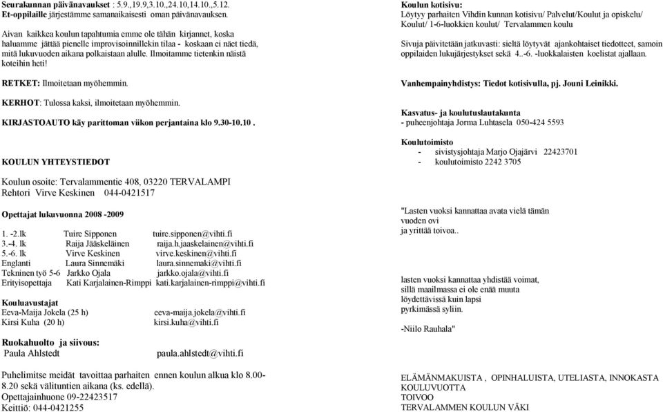 Ilmoitamme tietenkin näistä koteihin heti! RETKET: Ilmoitetaan myöhemmin. KERHOT: Tulossa kaksi, ilmoitetaan myöhemmin. KIRJASTOAUTO käy parittoman viikon perjantaina klo 9.30-10.