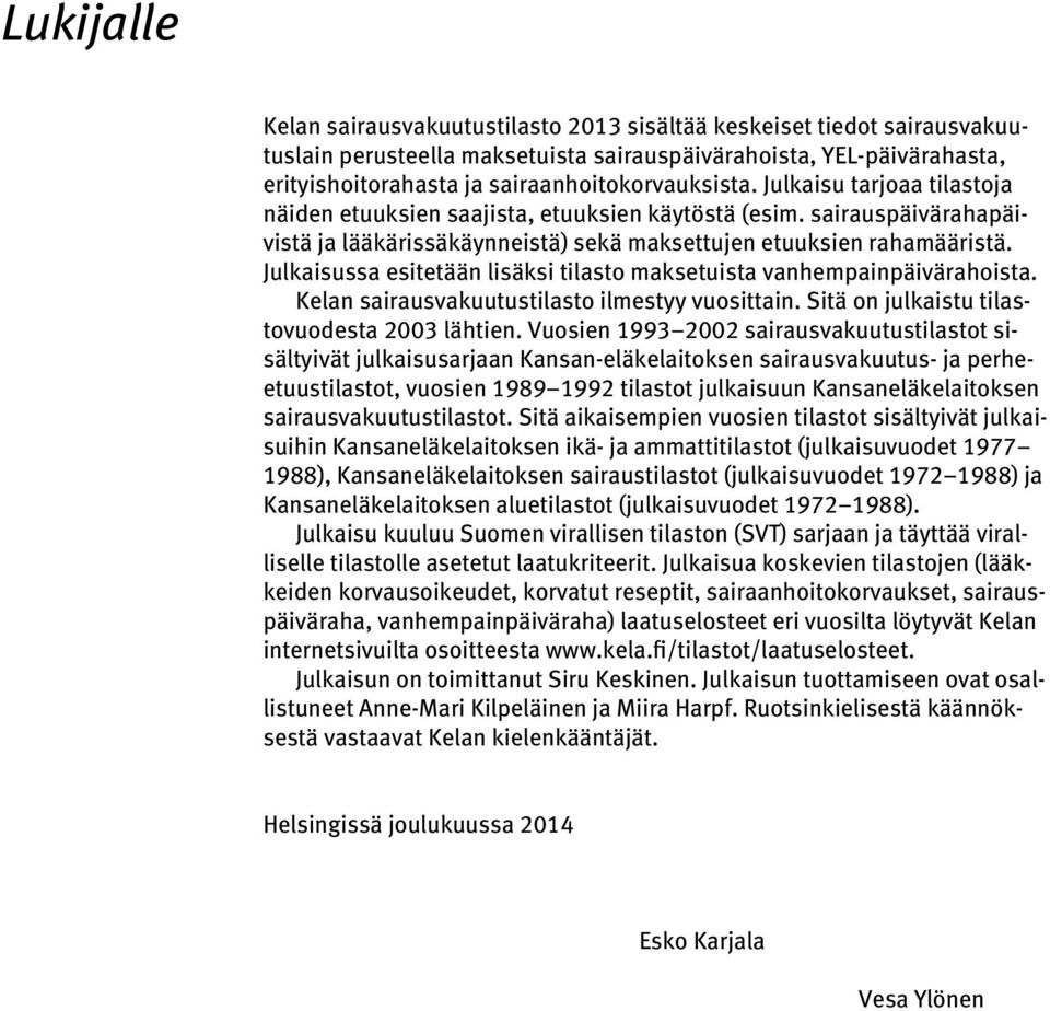 Julkaisussa esitetään lisäksi tilasto maksetuista vanhempainpäivärahoista. Kelan sairausvakuutustilasto ilmestyy vuosittain. Sitä on julkaistu tilastovuodesta 2003 lähtien.