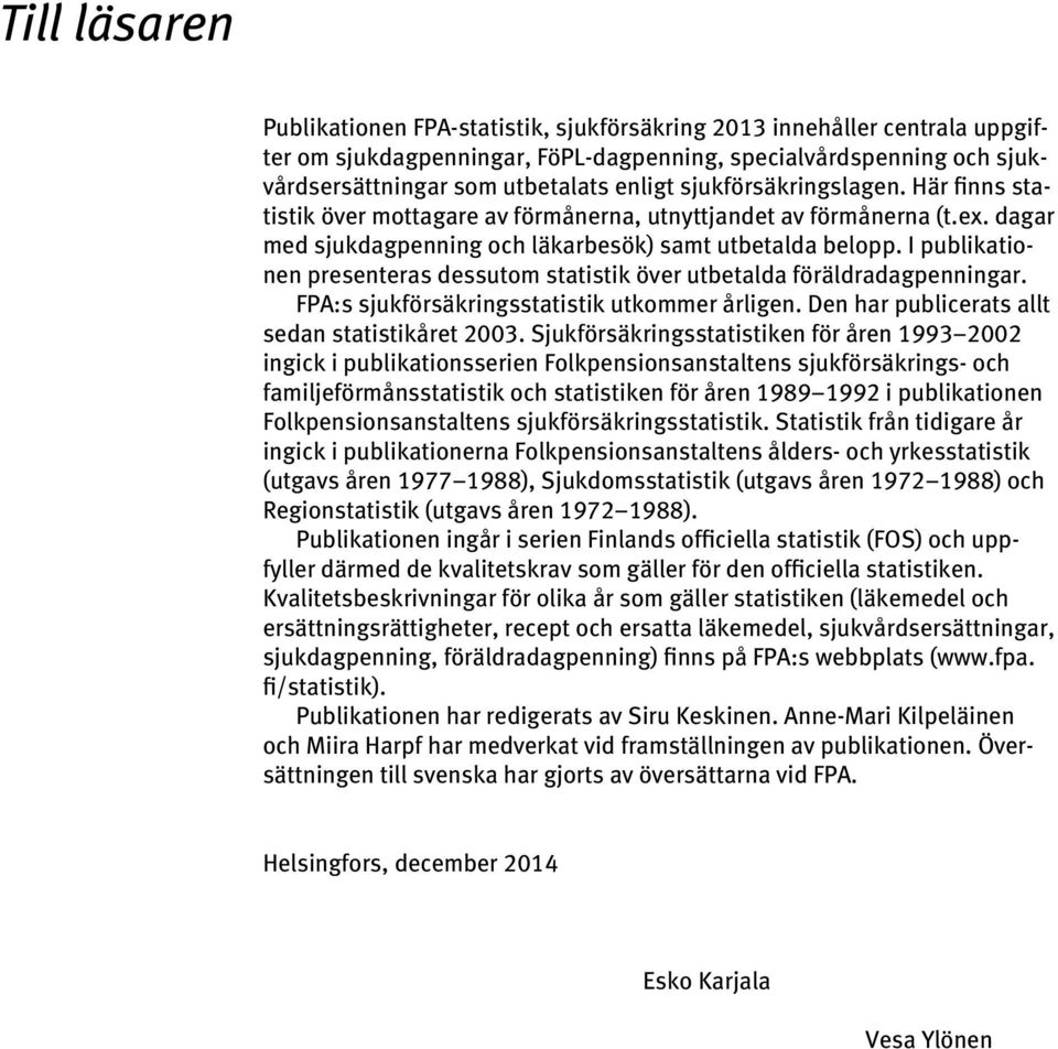 I publikationen presenteras dessutom statistik över utbetalda föräldradagpenningar. FPA:s sjukförsäkringsstatistik utkommer årligen. Den har publicerats allt sedan statistikåret 2003.