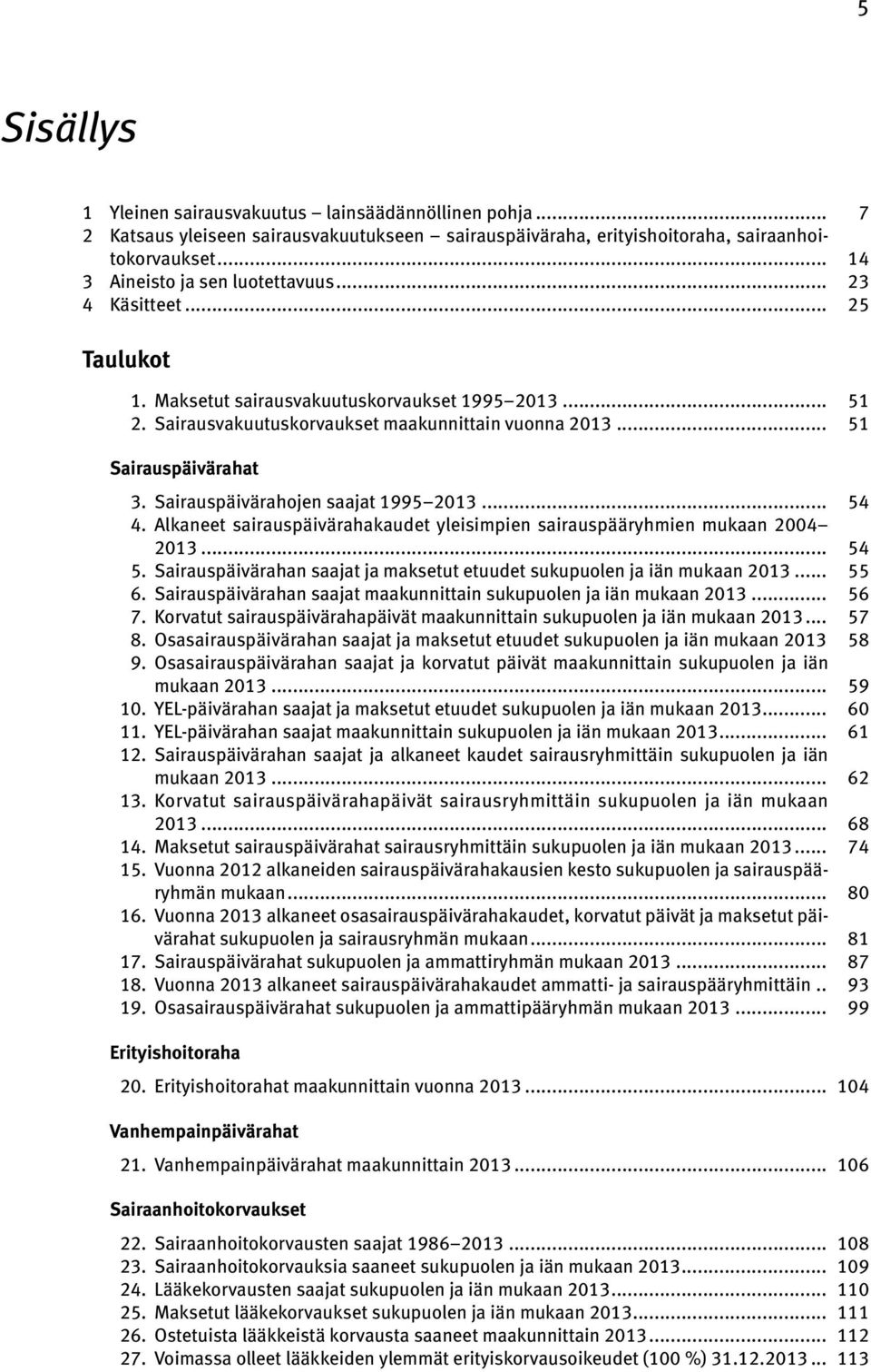 Sairauspäivärahojen saajat 1995 2013... 54 4. Alkaneet sairauspäivärahakaudet yleisimpien sairauspääryhmien mukaan 2004 2013... 54 5.