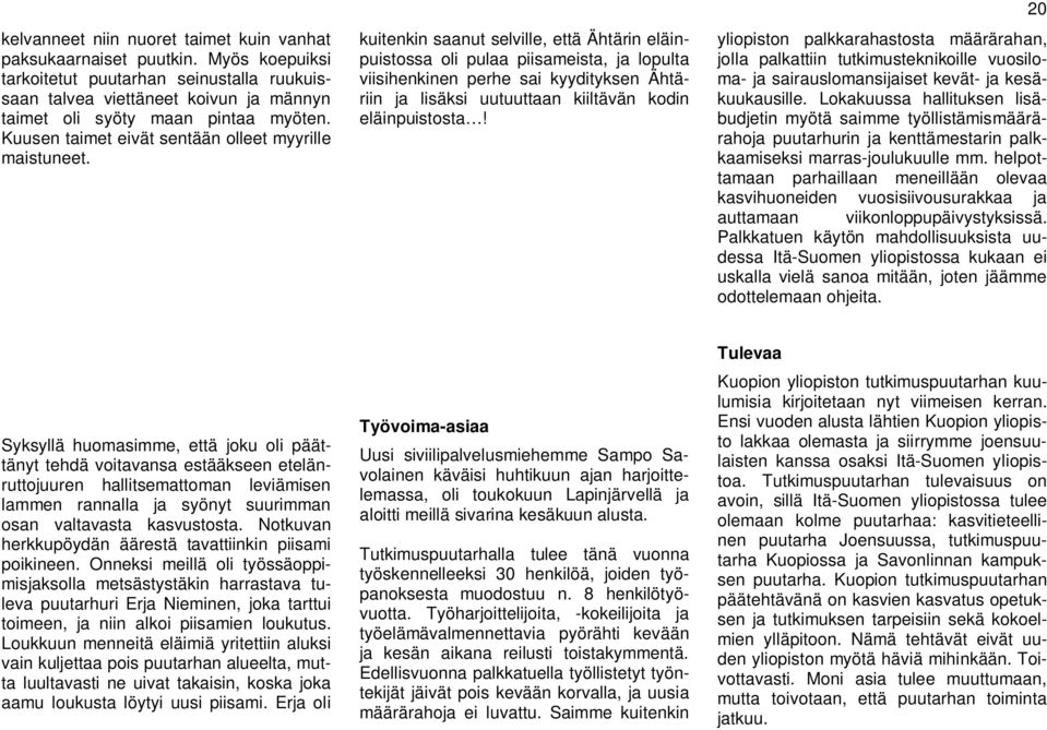 kuitenkin saanut selville, että Ähtärin eläinpuistossa oli pulaa piisameista, ja lopulta viisihenkinen perhe sai kyydityksen Ähtäriin ja lisäksi uutuuttaan kiiltävän kodin eläinpuistosta!