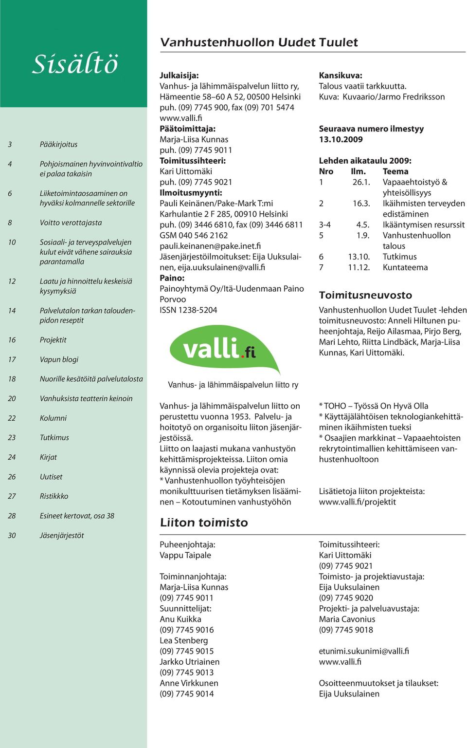 kesätöitä palvelutalosta 20 Vanhuksista teatterin keinoin 22 Kolumni 23 Tutkimus 24 Kirjat 26 Uutiset 27 Ristikkko 28 Esineet kertovat, osa 38 30 Jäsenjärjestöt Julkaisija: Vanhus- ja