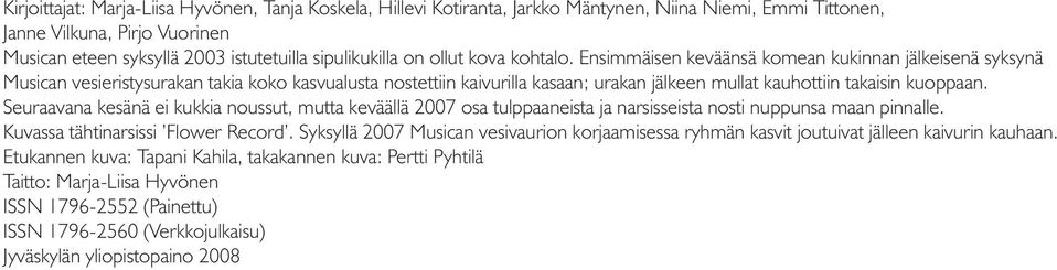 Ensimmäisen keväänsä komean kukinnan jälkeisenä syksynä Musican vesieristysurakan takia koko kasvualusta nostettiin kaivurilla kasaan; urakan jälkeen mullat kauhottiin takaisin kuoppaan.