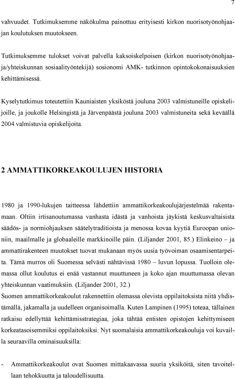 Kyselytutkimus toteutettiin Kauniaisten yksiköstä jouluna 2003 valmistuneille opiskelijoille, ja joukolle Helsingistä ja Järvenpäästä jouluna 2003 valmistuneita sekä keväällä 2004 valmistuvia