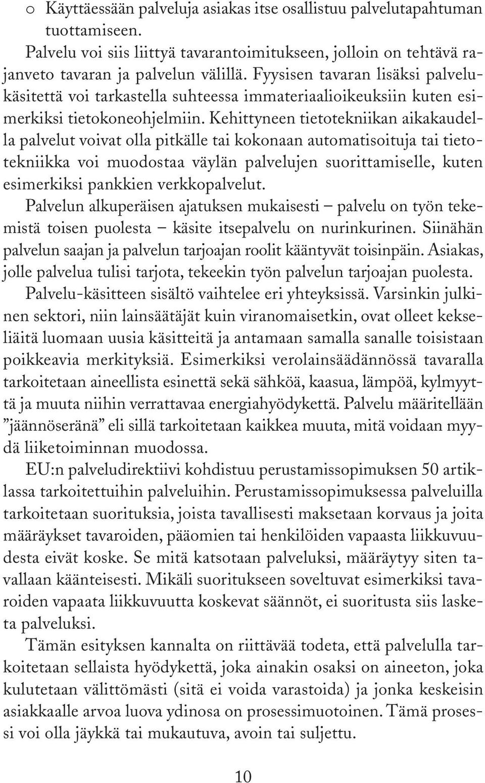 Kehittyneen tietotekniikan aikakaudella palvelut voivat olla pitkälle tai kokonaan automatisoituja tai tietotekniikka voi muodostaa väylän palvelujen suorittamiselle, kuten esimerkiksi pankkien