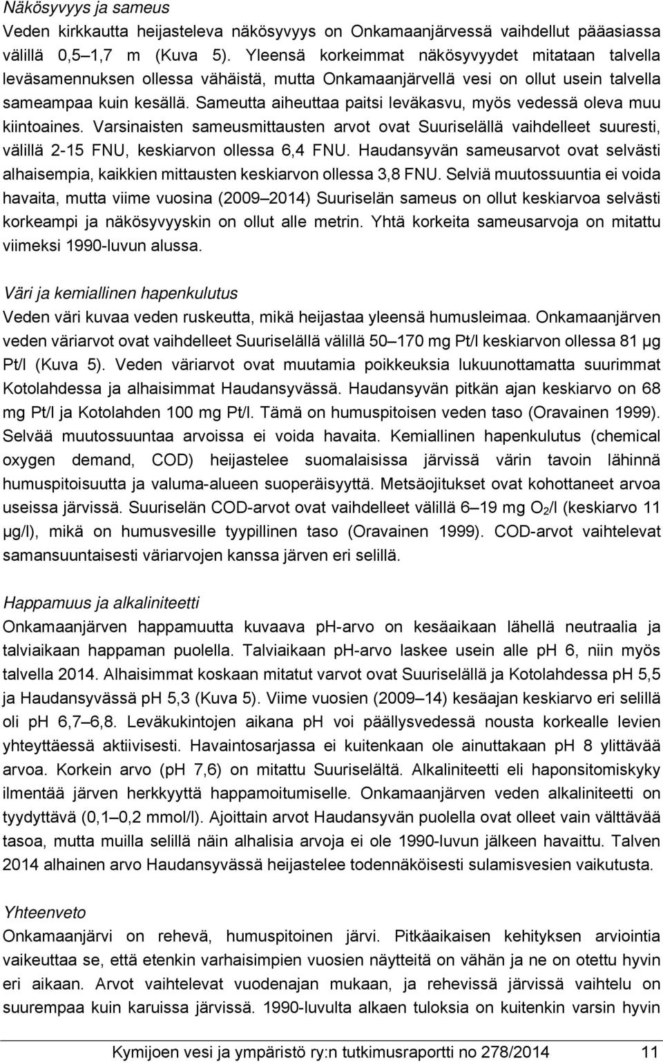 Sameutta aiheuttaa paitsi leväkasvu, myös vedessä oleva muu kiintoaines. Varsinaisten sameusmittausten arvot ovat Suuriselällä vaihdelleet suuresti, välillä 2-15 FNU, keskiarvon ollessa 6,4 FNU.