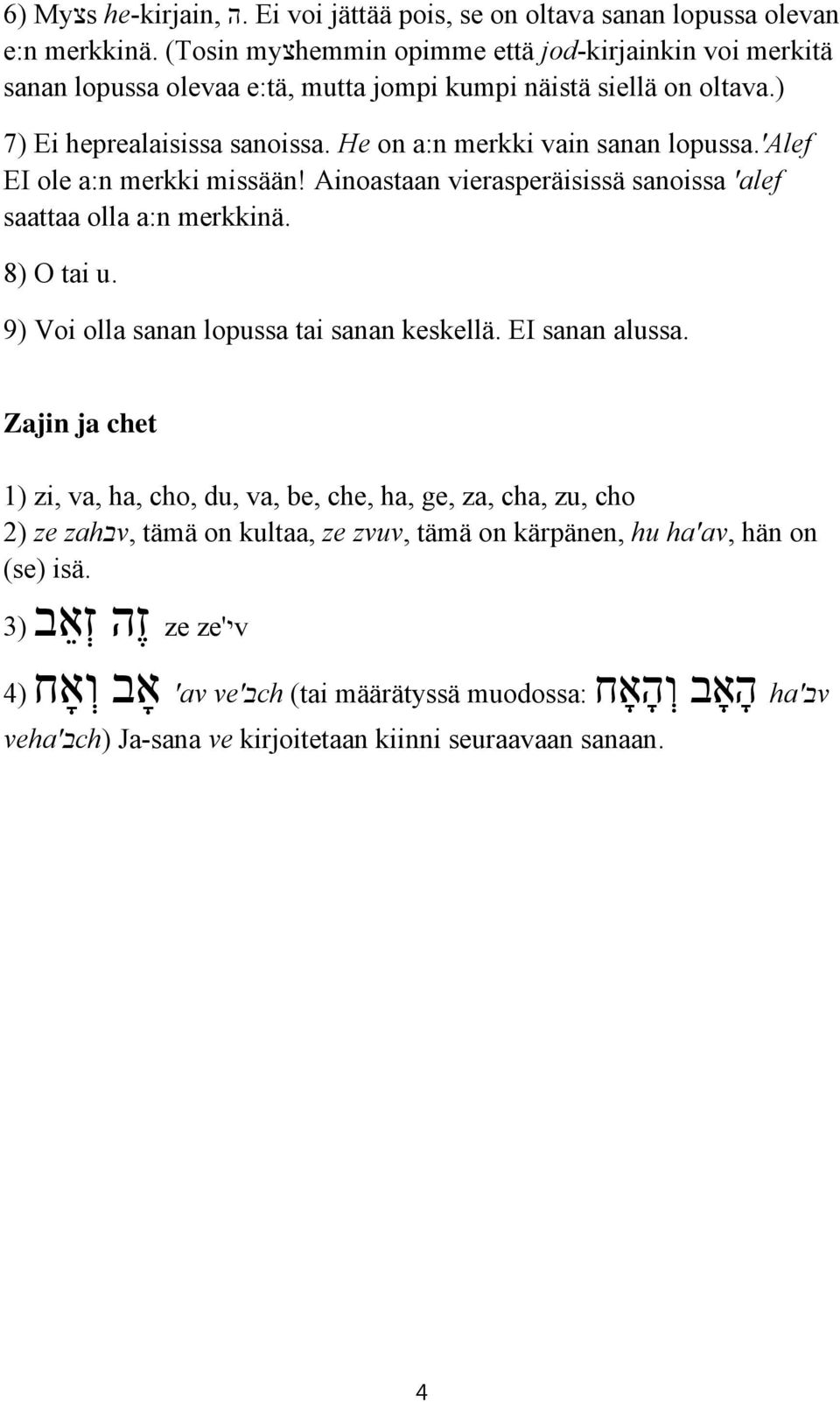 He on a:n merkki vain sanan lopussa.'alef EI ole a:n merkki missään! Ainoastaan vierasperäisissä sanoissa 'alef saattaa olla a:n merkkinä. 8) O tai u.