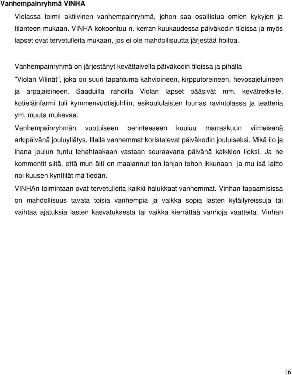 Vanhempainryhmä on järjestänyt kevättalvella päiväkodin tiloissa ja pihalla Violan Vilinät, joka on suuri tapahtuma kahvioineen, kirpputoreineen, hevosajeluineen ja arpajaisineen.