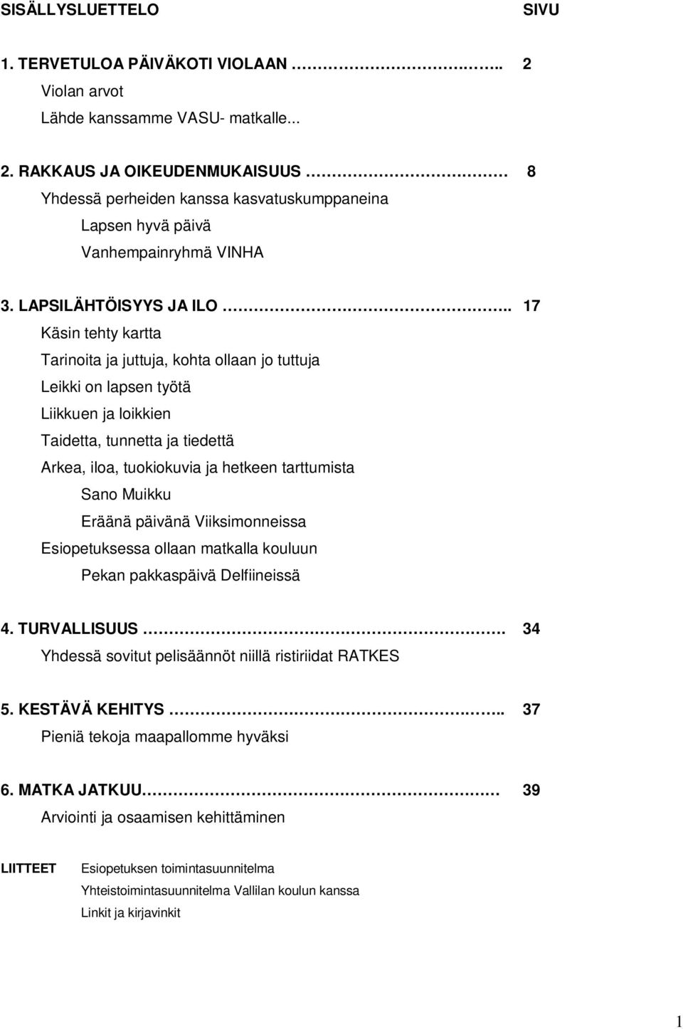 . 17 Käsin tehty kartta Tarinoita ja juttuja, kohta ollaan jo tuttuja Leikki on lapsen työtä Liikkuen ja loikkien Taidetta, tunnetta ja tiedettä Arkea, iloa, tuokiokuvia ja hetkeen tarttumista Sano