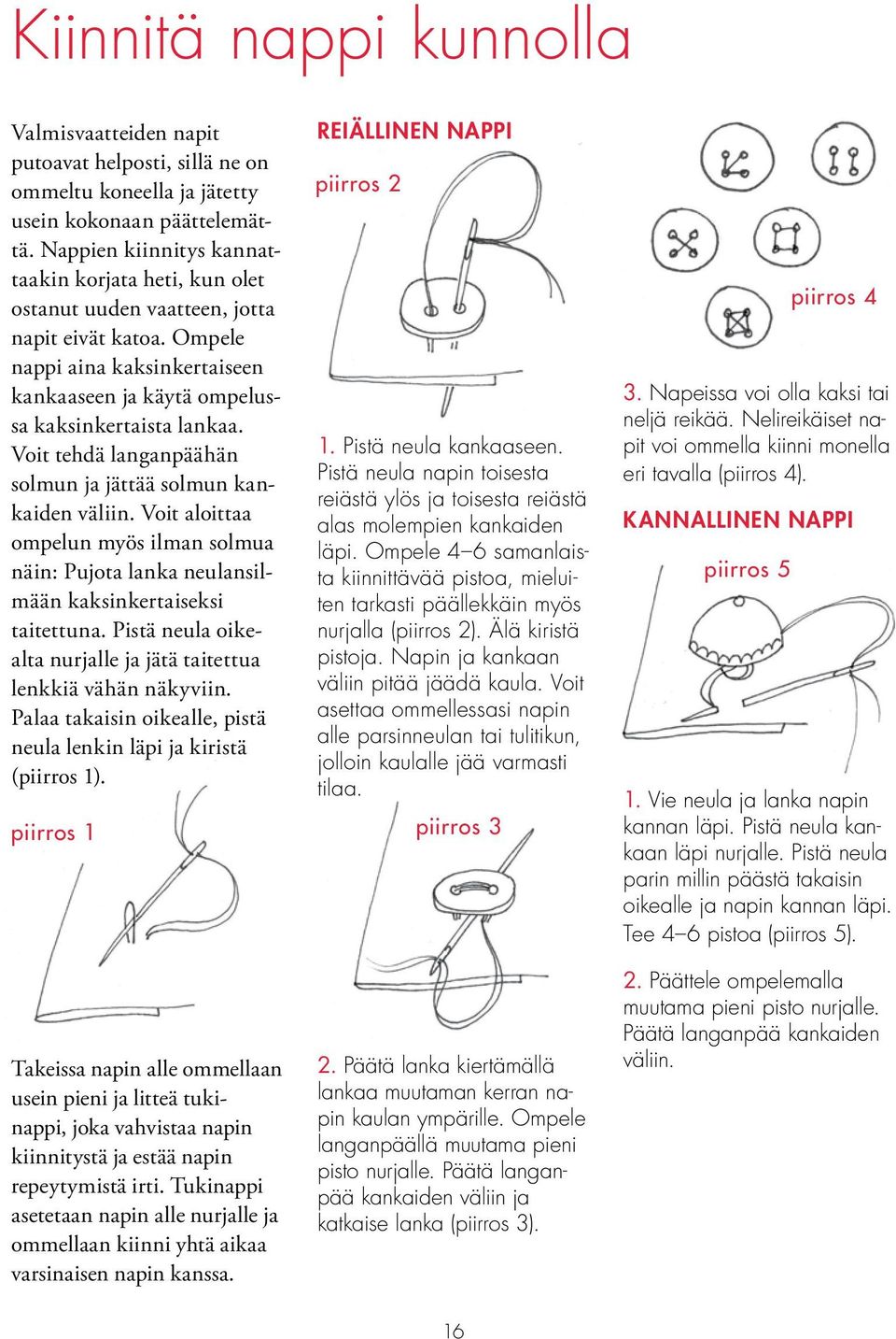 Voit tehdä langanpäähän solmun ja jättää solmun kankaiden väliin. Voit aloittaa ompelun myös ilman solmua näin: Pujota lanka neulansilmään kaksinkertaiseksi taitettuna.