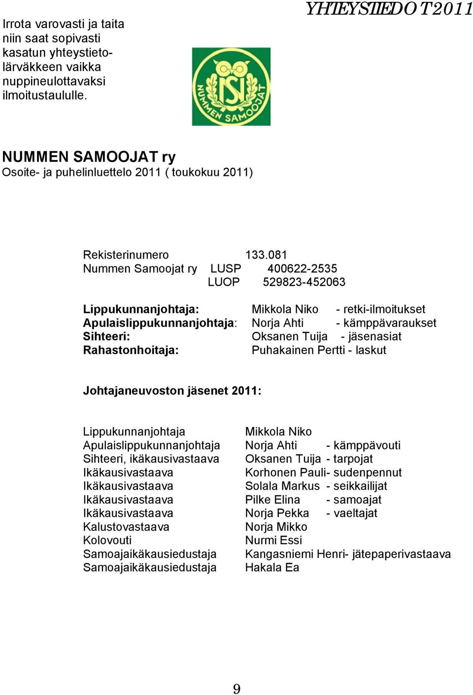 081 Nummen Samoojat ry LUSP 400622-2535 LUOP 529823-452063 Lippukunnanjohtaja: Mikkola Niko - retki-ilmoitukset Apulaislippukunnanjohtaja: Norja Ahti - kämppävaraukset Sihteeri: Oksanen Tuija -