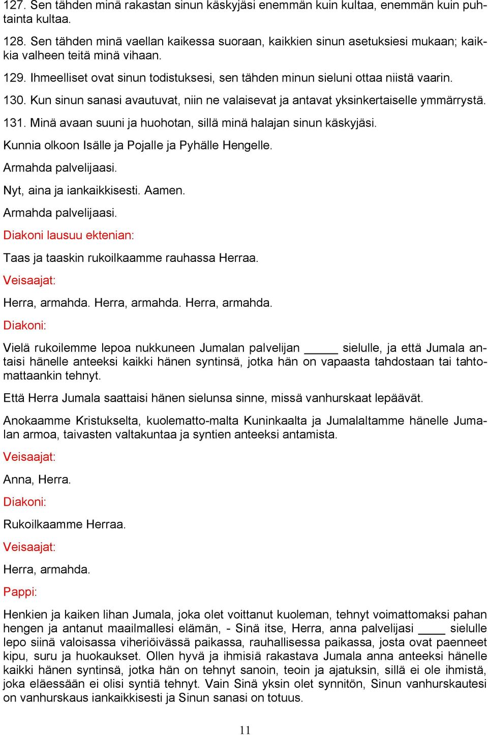 130. Kun sinun sanasi avautuvat, niin ne valaisevat ja antavat yksinkertaiselle ymmärrystä. 131. Minä avaan suuni ja huohotan, sillä minä halajan sinun käskyjäsi.