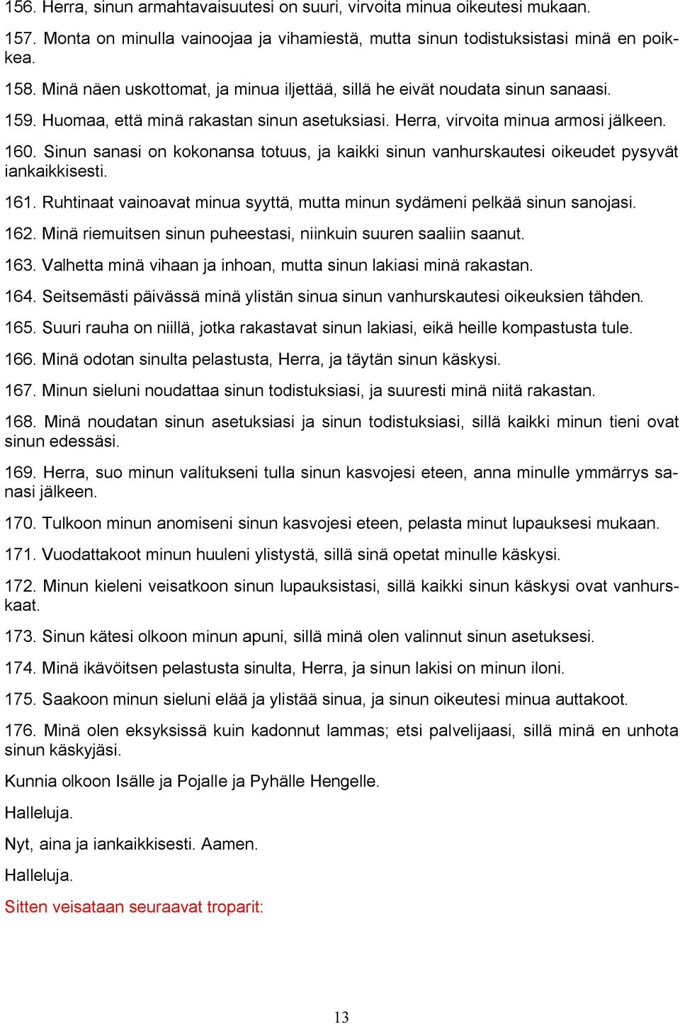 Sinun sanasi on kokonansa totuus, ja kaikki sinun vanhurskautesi oikeudet pysyvät iankaikkisesti. 161. Ruhtinaat vainoavat minua syyttä, mutta minun sydämeni pelkää sinun sanojasi. 162.