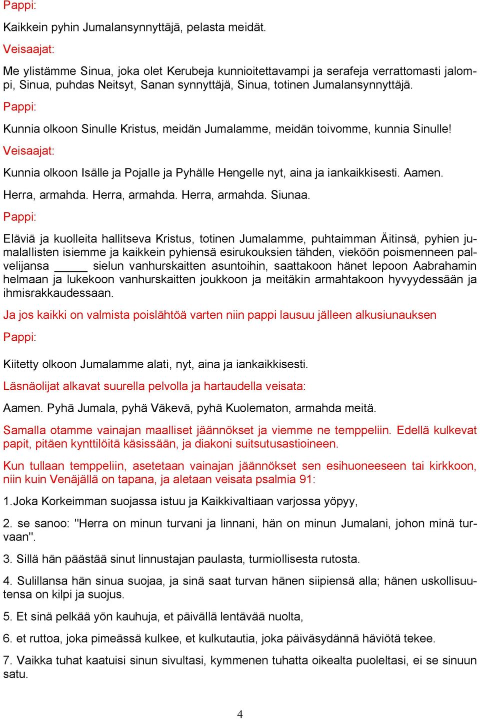 Kunnia olkoon Sinulle Kristus, meidän Jumalamme, meidän toivomme, kunnia Sinulle! Kunnia olkoon Isälle ja Pojalle ja Pyhälle Hengelle nyt, aina ja iankaikkisesti. Aamen. Herra, armahda.