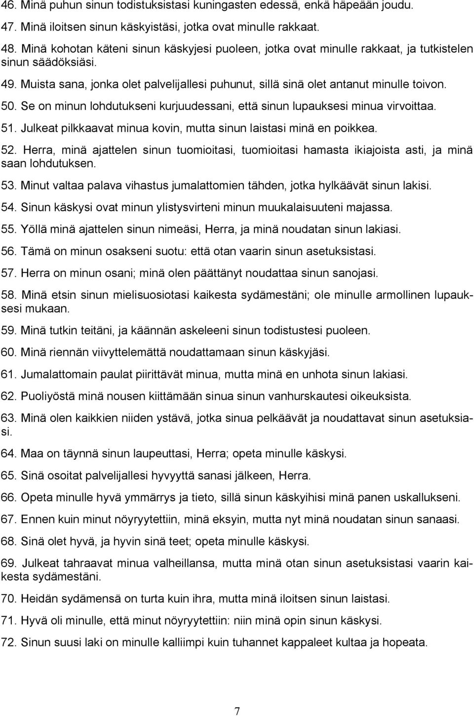 50. Se on minun lohdutukseni kurjuudessani, että sinun lupauksesi minua virvoittaa. 51. Julkeat pilkkaavat minua kovin, mutta sinun laistasi minä en poikkea. 52.