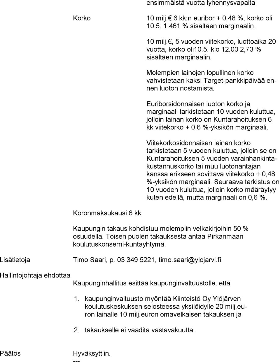 Euriborsidonnaisen luoton korko ja marginaali tar kistetaan 10 vuoden kuluttua, jol loin lainan kor ko on Kuntara hoituksen 6 kk viite korko + 0,6 %-yksi kön margi naali.