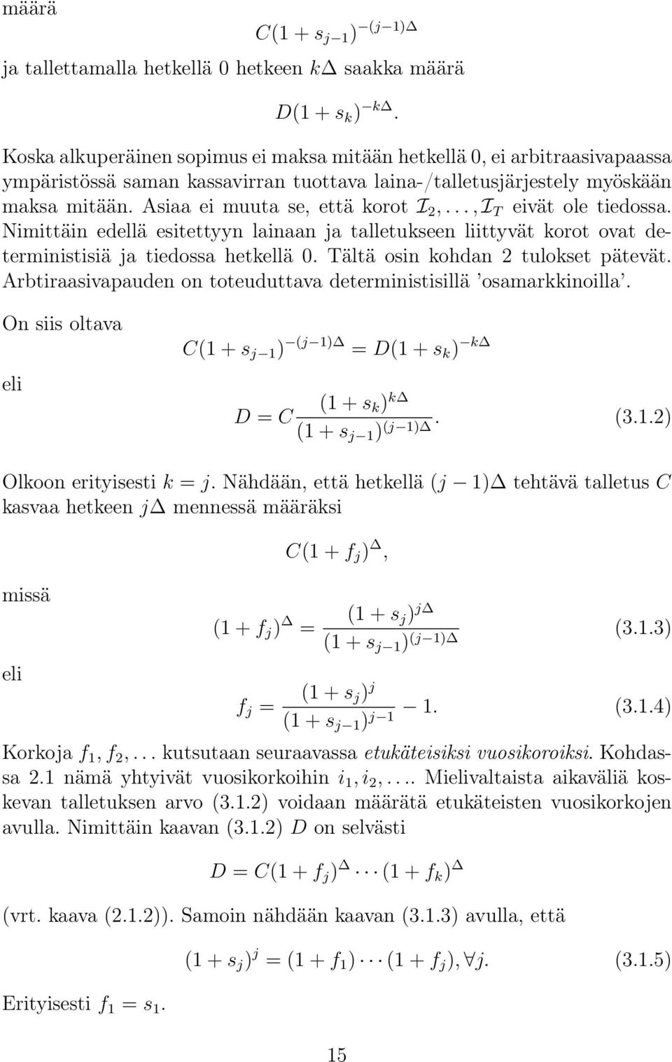 Asiaa ei muuta se, että korot I 2,..., I T eivät ole tiedossa. Nimittäin edellä esitettyyn lainaan ja talletukseen liittyvät korot ovat deterministisiä ja tiedossa hetkellä 0.