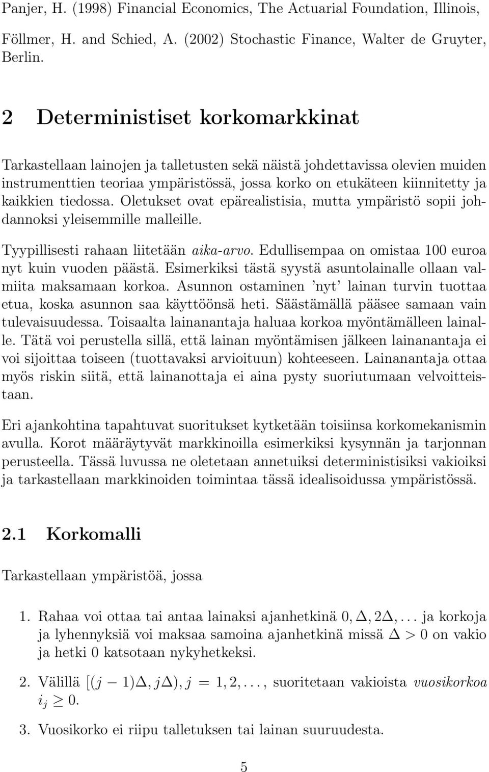 tiedossa. Oletukset ovat epärealistisia, mutta ympäristö sopii johdannoksi yleisemmille malleille. Tyypillisesti rahaan liitetään aika-arvo. Edullisempaa on omistaa 100 euroa nyt kuin vuoden päästä.