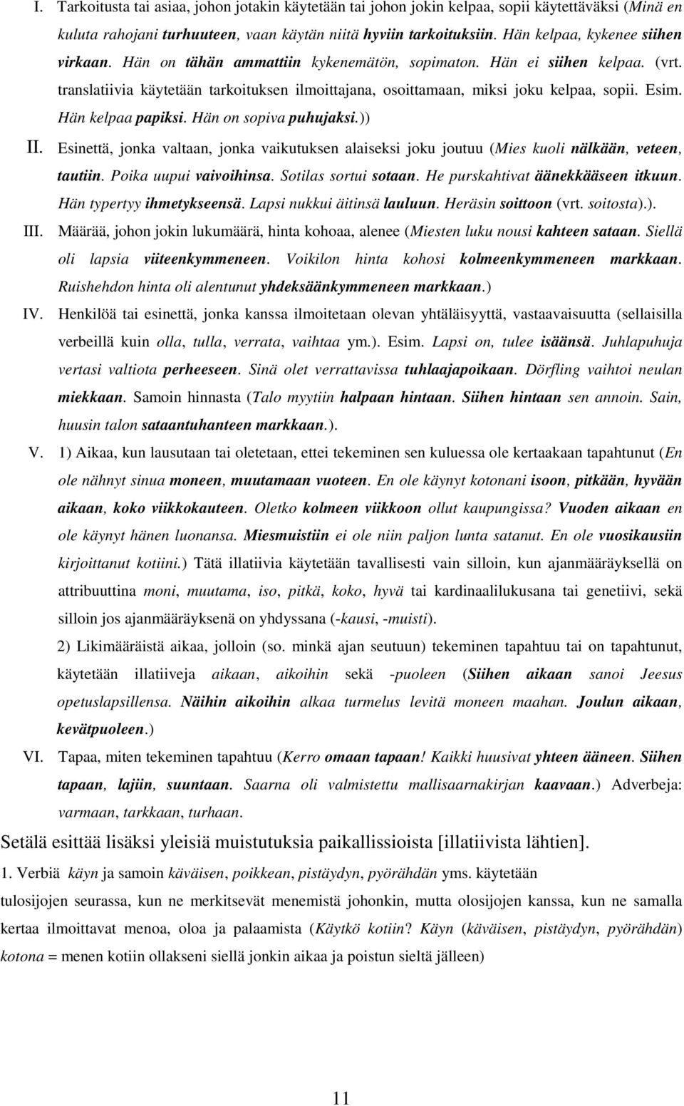 Esim. Hän kelpaa papiksi. Hän on sopiva puhujaksi.)) II. Esinettä, jonka valtaan, jonka vaikutuksen alaiseksi joku joutuu (Mies kuoli nälkään, veteen, tautiin. Poika uupui vaivoihinsa.