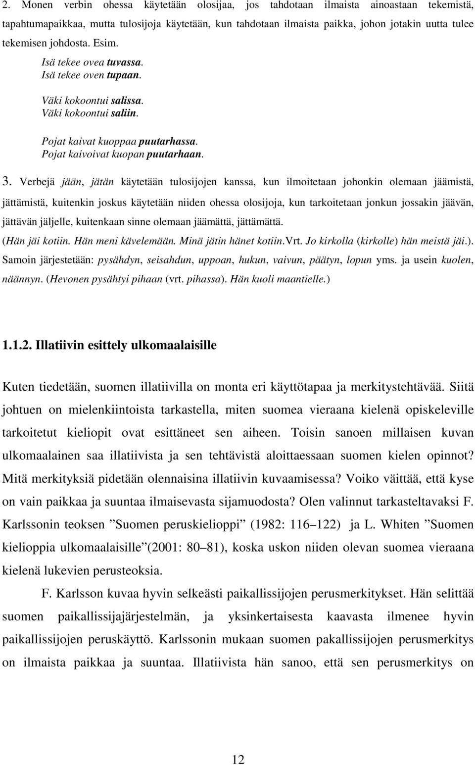 Verbejä jään, jätän käytetään tulosijojen kanssa, kun ilmoitetaan johonkin olemaan jäämistä, jättämistä, kuitenkin joskus käytetään niiden ohessa olosijoja, kun tarkoitetaan jonkun jossakin jäävän,