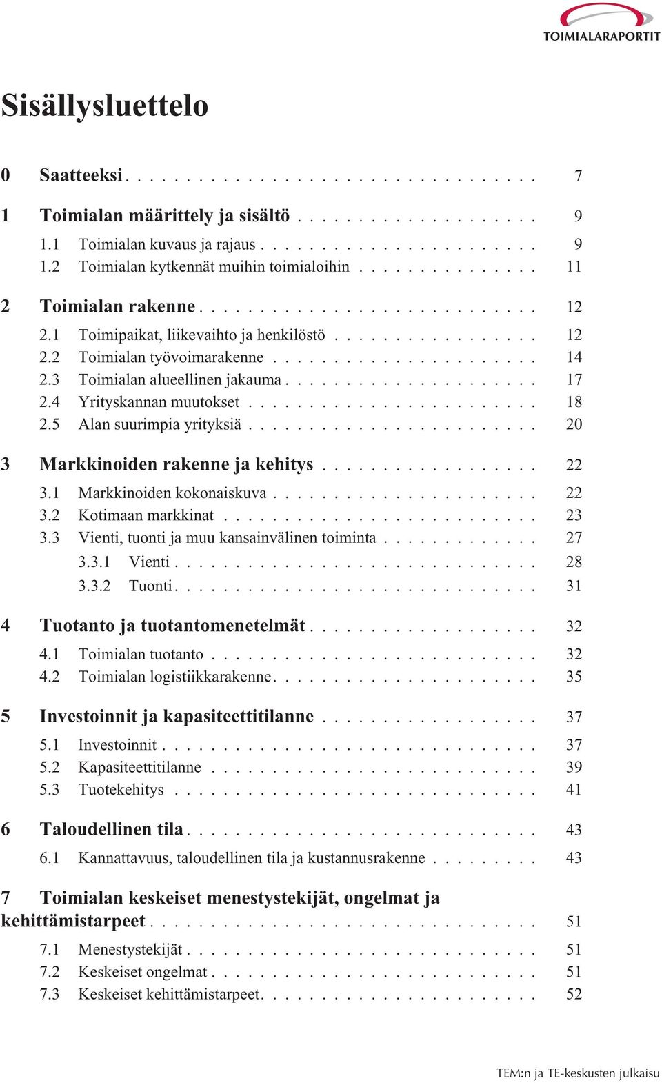 .. 20 3 Markkinoiden rakenne ja kehitys... 22 3.1 Markkinoiden kokonaiskuva... 22 3.2 Kotimaan markkinat... 23 3.3 Vienti, tuonti ja muu kansainvälinen toiminta... 27 3.3.1 Vienti... 28 3.3.2 Tuonti.