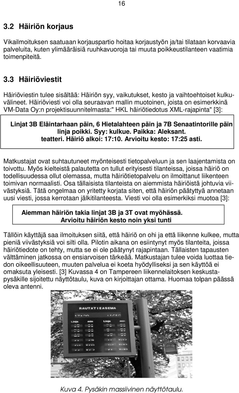 Häiriöviesti voi olla seuraavan mallin muotoinen, joista on esimerkkinä VM-Data Oy:n projektisuunnitelmasta:" HKL häiriötiedotus XML-rajapinta" [3]: Linjat 3B Eläintarhaan päin, 6 Hietalahteen päin