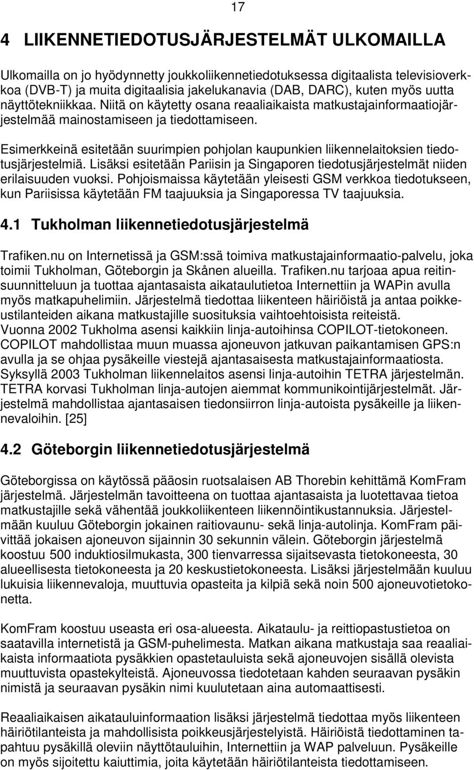 Esimerkkeinä esitetään suurimpien pohjolan kaupunkien liikennelaitoksien tiedotusjärjestelmiä. Lisäksi esitetään Pariisin ja Singaporen tiedotusjärjestelmät niiden erilaisuuden vuoksi.