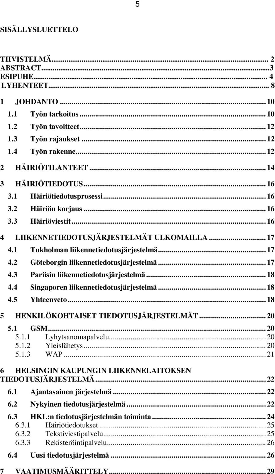 1 Tukholman liikennetiedotusjärjestelmä... 17 4.2 Göteborgin liikennetiedotusjärjestelmä... 17 4.3 Pariisin liikennetiedotusjärjestelmä... 18 4.4 Singaporen liikennetiedotusjärjestelmä... 18 4.5 Yhteenveto.