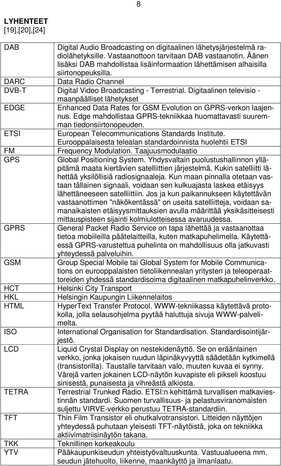 Digitaalinen televisio - maanpäälliset lähetykset EDGE Enhanced Data Rates for GSM Evolution on GPRS-verkon laajennus. Edge mahdollistaa GPRS-tekniikkaa huomattavasti suuremman tiedonsiirtonopeuden.