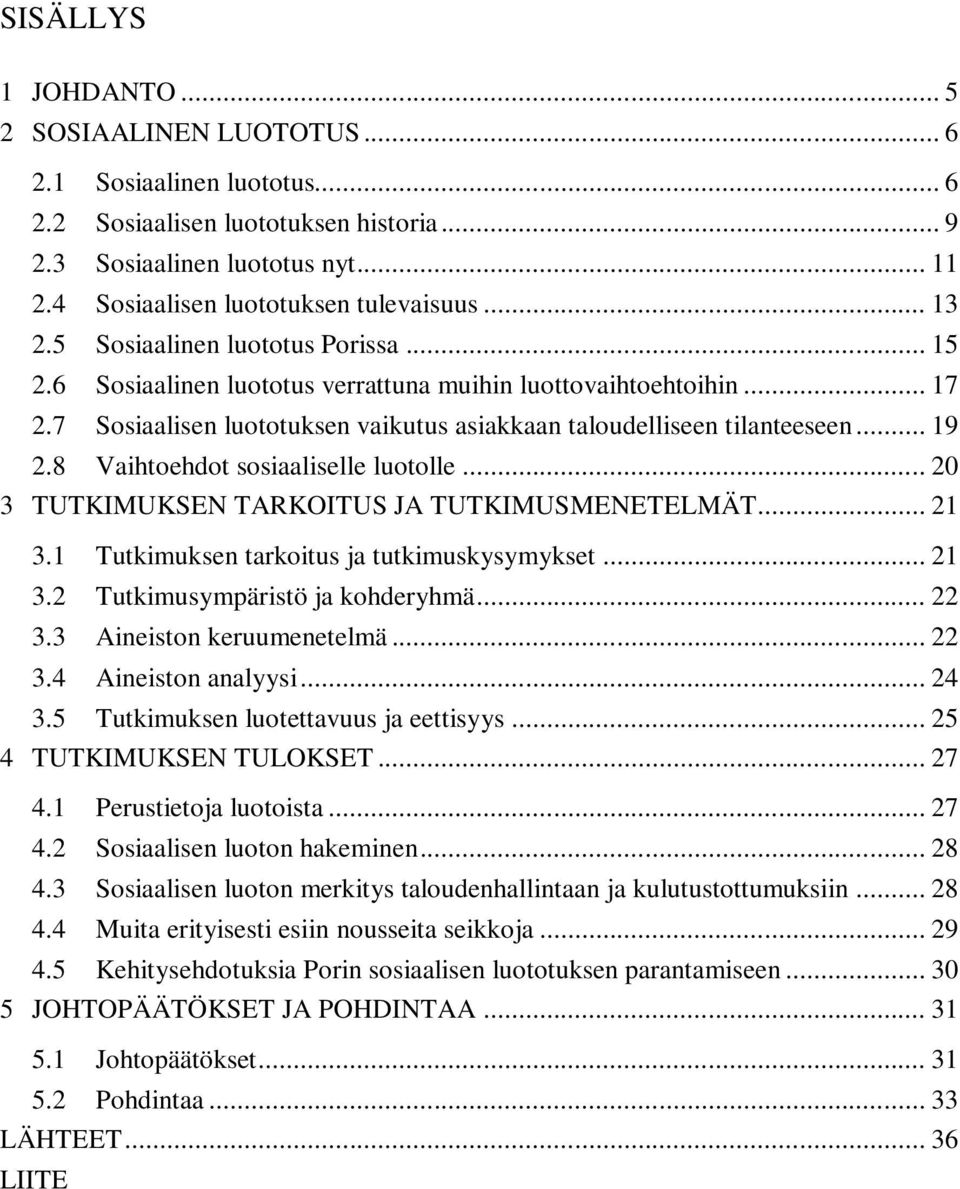 8 Vaihtoehdot sosiaaliselle luotolle... 20 3 TUTKIMUKSEN TARKOITUS JA TUTKIMUSMENETELMÄT... 21 3.1 Tutkimuksen tarkoitus ja tutkimuskysymykset... 21 3.2 Tutkimusympäristö ja kohderyhmä... 22 3.