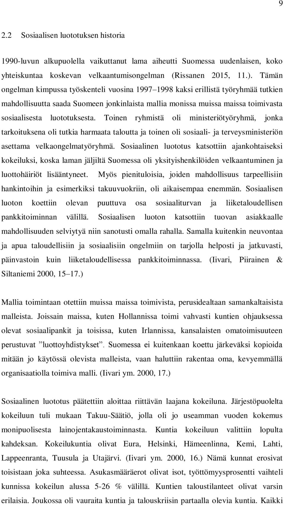 Toinen ryhmistä oli ministeriötyöryhmä, jonka tarkoituksena oli tutkia harmaata taloutta ja toinen oli sosiaali- ja terveysministeriön asettama velkaongelmatyöryhmä.