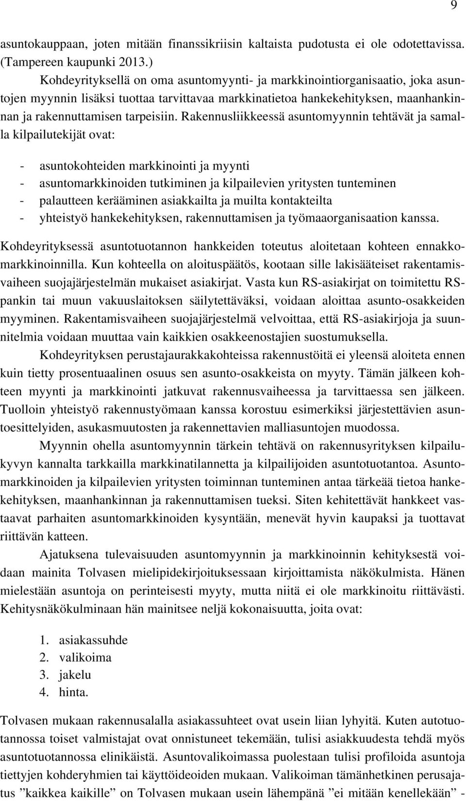 Rakennusliikkeessä asuntomyynnin tehtävät ja samalla kilpailutekijät ovat: - asuntokohteiden markkinointi ja myynti - asuntomarkkinoiden tutkiminen ja kilpailevien yritysten tunteminen - palautteen