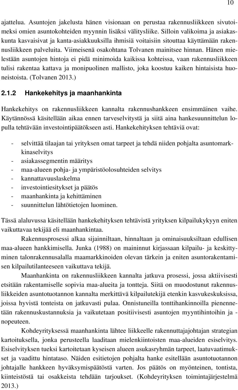 Hänen mielestään asuntojen hintoja ei pidä minimoida kaikissa kohteissa, vaan rakennusliikkeen tulisi rakentaa kattava ja monipuolinen mallisto, joka koostuu kaiken hintaisista huoneistoista.