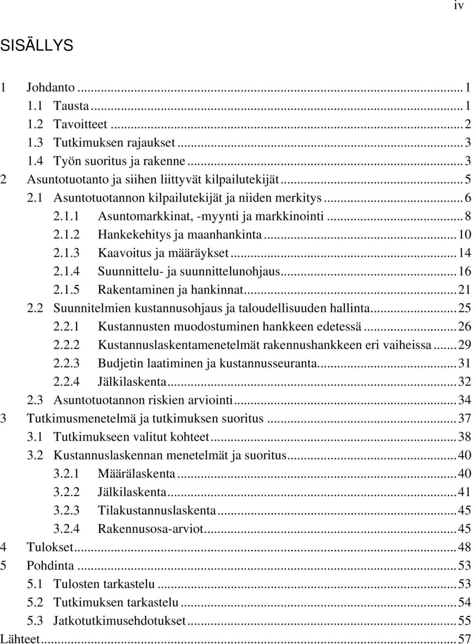 .. 16 2.1.5 Rakentaminen ja hankinnat... 21 2.2 Suunnitelmien kustannusohjaus ja taloudellisuuden hallinta... 25 2.2.1 Kustannusten muodostuminen hankkeen edetessä... 26 2.2.2 Kustannuslaskentamenetelmät rakennushankkeen eri vaiheissa.