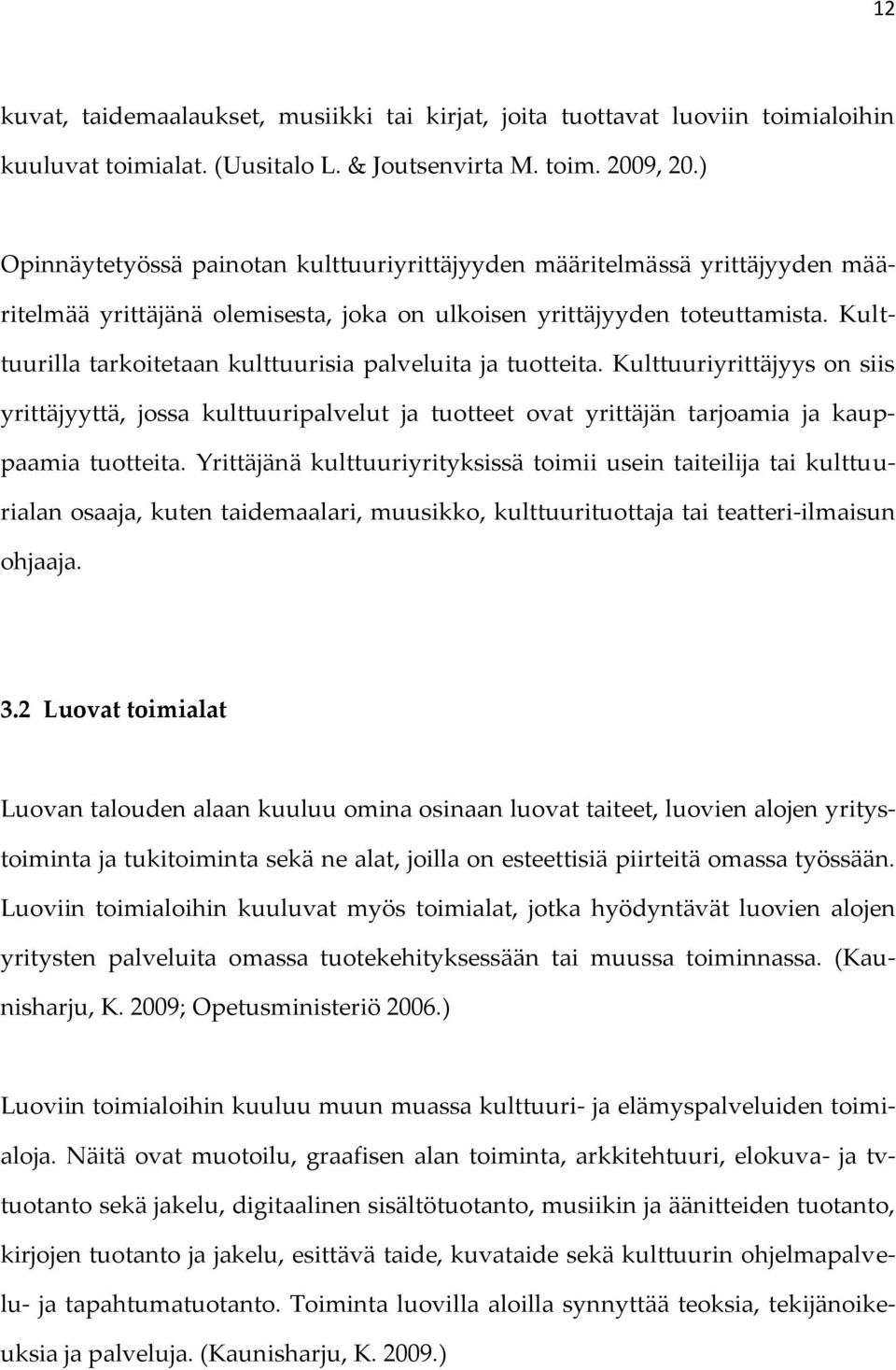 Kulttuurilla tarkoitetaan kulttuurisia palveluita ja tuotteita. Kulttuuriyrittäjyys on siis yrittäjyyttä, jossa kulttuuripalvelut ja tuotteet ovat yrittäjän tarjoamia ja kauppaamia tuotteita.