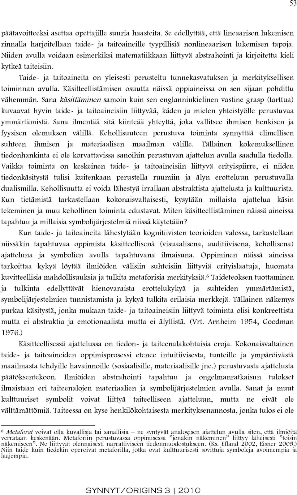 Taide- ja taitoaineita on yleisesti perusteltu tunnekasvatuksen ja merkityksellisen toiminnan avulla. Käsitteellistämisen osuutta näissä oppiaineissa on sen sijaan pohdittu vähemmän.