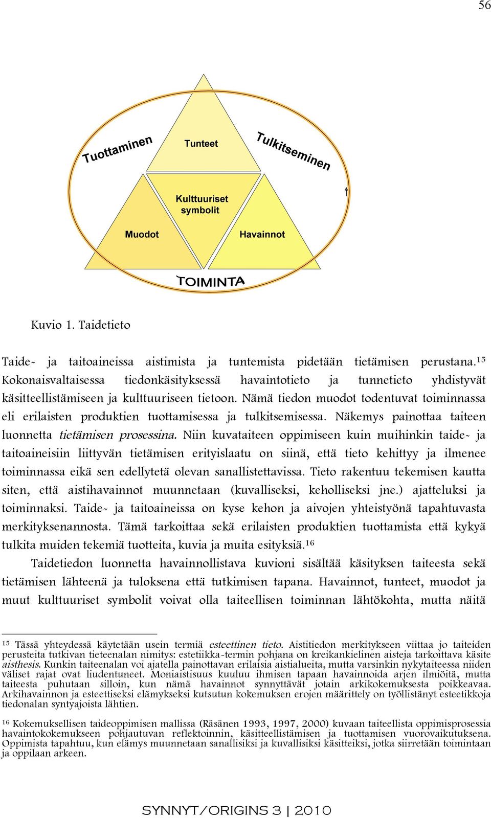 Nämä tiedon muodot todentuvat toiminnassa eli erilaisten produktien tuottamisessa ja tulkitsemisessa. Näkemys painottaa taiteen luonnetta tietämisen prosessina.