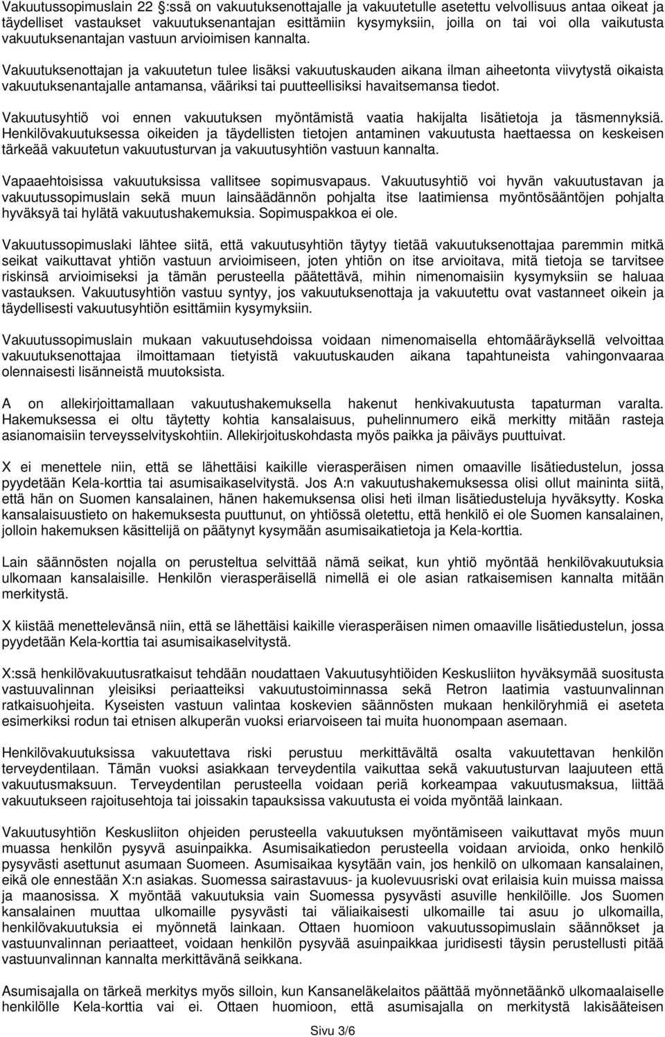 Vakuutuksenottajan ja vakuutetun tulee lisäksi vakuutuskauden aikana ilman aiheetonta viivytystä oikaista vakuutuksenantajalle antamansa, vääriksi tai puutteellisiksi havaitsemansa tiedot.