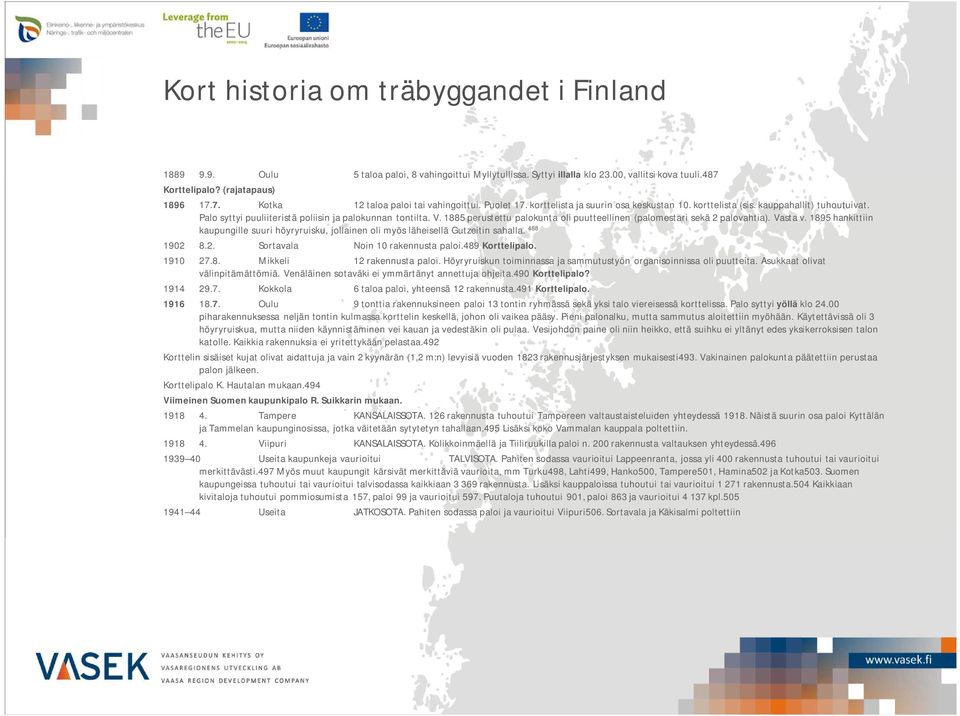 1885 perustettu palokunta oli puutteellinen (palomestari sekä 2 palovahtia). Vasta v. 1895 hankittiin kaupungille suuri höyryruisku, jollainen oli myös läheisellä Gutzeitin sahalla. 488 1902 8.2. Sortavala Noin 10 rakennusta paloi.